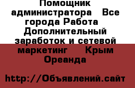 Помощник администратора - Все города Работа » Дополнительный заработок и сетевой маркетинг   . Крым,Ореанда